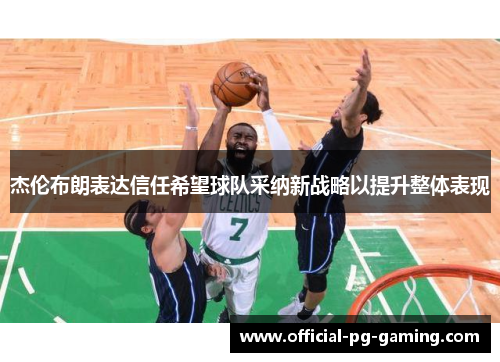 杰伦布朗表达信任希望球队采纳新战略以提升整体表现