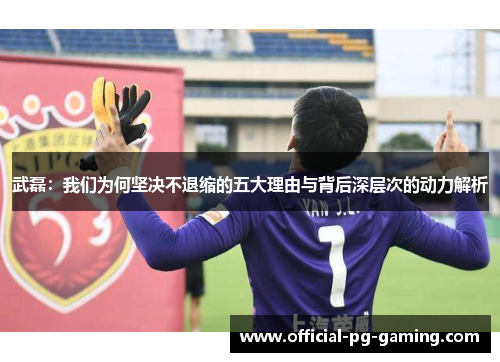 武磊：我们为何坚决不退缩的五大理由与背后深层次的动力解析