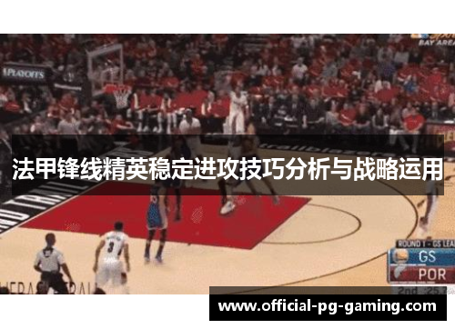 法甲锋线精英稳定进攻技巧分析与战略运用