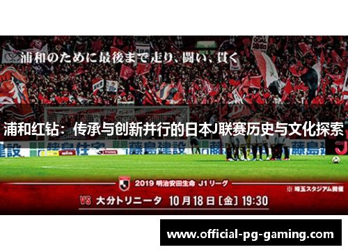 浦和红钻:传承与创新并行的日本J联赛历史与文化探索 浦和红钻:传承与创新并行的日本J联赛历史与文化探索