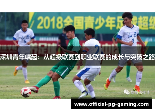 深圳青年崛起：从超级联赛到职业联赛的成长与突破之路