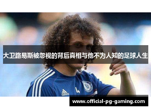 大卫路易斯被忽视的背后真相与他不为人知的足球人生