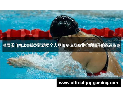 潘展乐自由泳突破对运动员个人品牌塑造及商业价值提升的深远影响