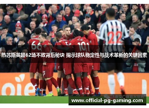 热苏斯英超62场不败背后秘诀 揭示球队稳定性与战术革新的关键因素 热苏斯英超62场不败背后秘诀 揭示球队稳定性与战术革新的关键因素