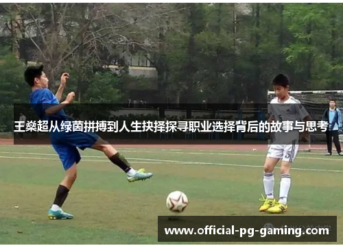 王燊超从绿茵拼搏到人生抉择探寻职业选择背后的故事与思考 王燊超从绿茵拼搏到人生抉择探寻职业选择背后的故事与思考