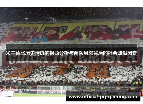 米兰德比历史情仇的根源分析与两队恩怨背后的社会政治因素