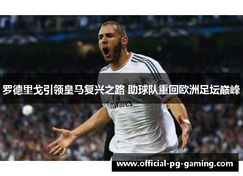 罗德里戈引领皇马复兴之路 助球队重回欧洲足坛巅峰 罗德里戈引领皇马复兴之路 助球队重回欧洲足坛巅峰