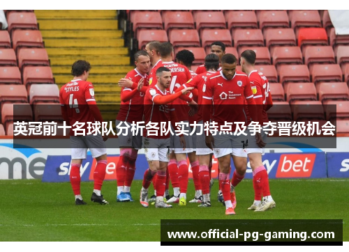 英冠前十名球队分析各队实力特点及争夺晋级机会 英冠前十名球队分析各队实力特点及争夺晋级机会