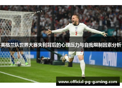 英格兰队世界大赛失利背后的心理压力与自我限制因素分析