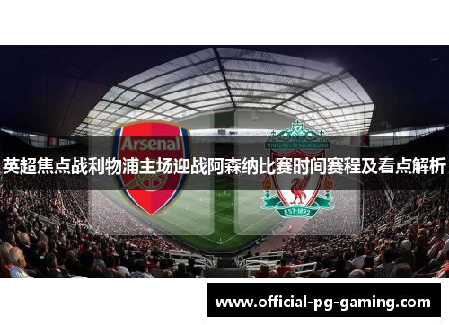 英超焦点战利物浦主场迎战阿森纳比赛时间赛程及看点解析