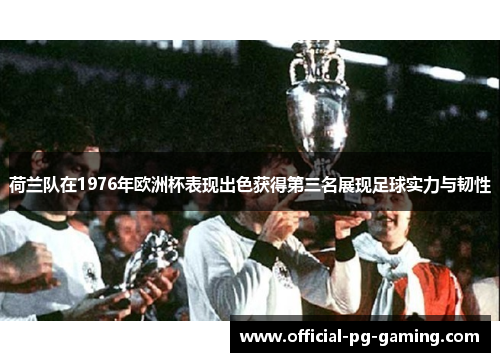 荷兰队在1976年欧洲杯表现出色获得第三名展现足球实力与韧性
