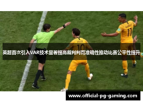 英超首次引入VAR技术显著提高裁判判罚准确性推动比赛公平性提升 英超首次引入VAR技术显著提高裁判判罚准确性推动比赛公平性提升