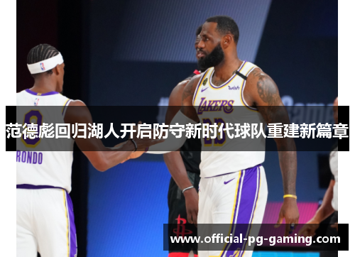 范德彪回归湖人开启防守新时代球队重建新篇章 范德彪回归湖人开启防守新时代球队重建新篇章
