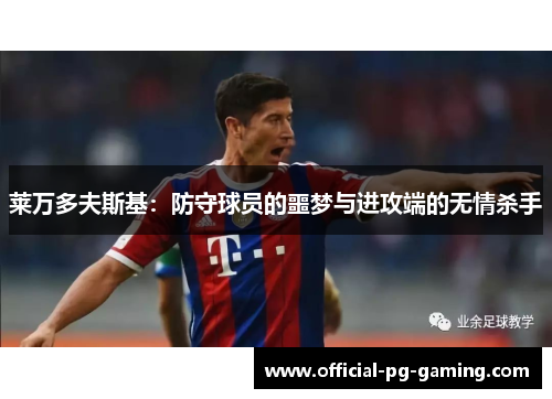 莱万多夫斯基:防守球员的噩梦与进攻端的无情杀手 莱万多夫斯基:防守球员的噩梦与进攻端的无情杀手