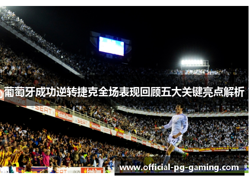 葡萄牙成功逆转捷克全场表现回顾五大关键亮点解析 葡萄牙成功逆转捷克全场表现回顾五大关键亮点解析