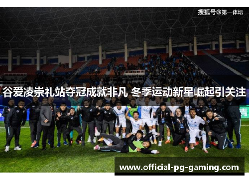 谷爱凌崇礼站夺冠成就非凡 冬季运动新星崛起引关注