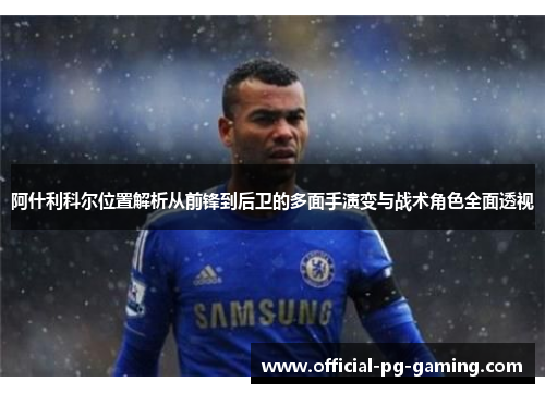 阿什利科尔位置解析从前锋到后卫的多面手演变与战术角色全面透视 阿什利科尔位置解析从前锋到后卫的多面手演变与战术角色全面透视