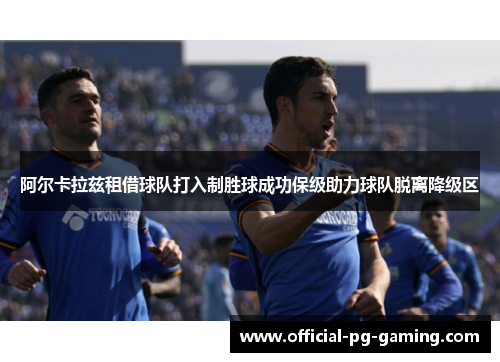 阿尔卡拉兹租借球队打入制胜球成功保级助力球队脱离降级区