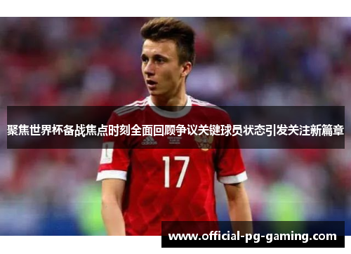 聚焦世界杯备战焦点时刻全面回顾争议关键球员状态引发关注新篇章 聚焦世界杯备战焦点时刻全面回顾争议关键球员状态引发关注新篇章