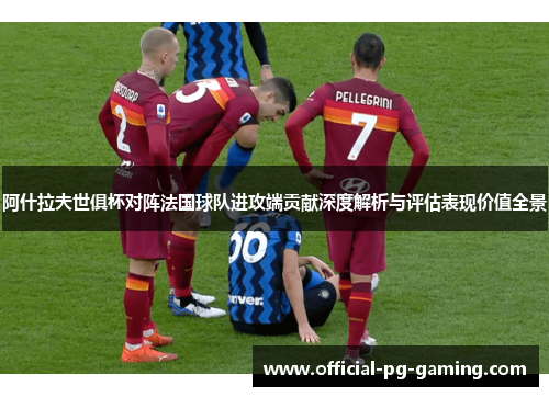 阿什拉夫世俱杯对阵法国球队进攻端贡献深度解析与评估表现价值全景 阿什拉夫世俱杯对阵法国球队进攻端贡献深度解析与评估表现价值全景