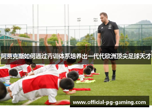 阿贾克斯如何通过青训体系培养出一代代欧洲顶尖足球天才 阿贾克斯如何通过青训体系培养出一代代欧洲顶尖足球天才