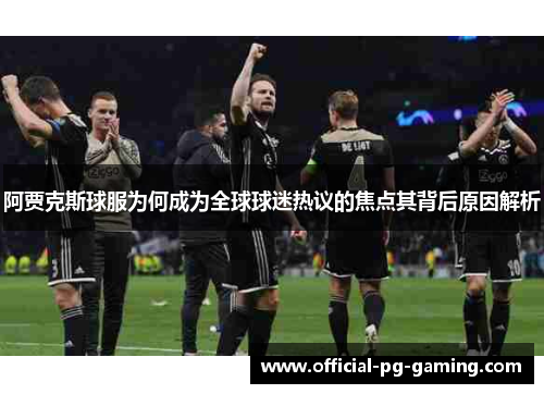 阿贾克斯球服为何成为全球球迷热议的焦点其背后原因解析