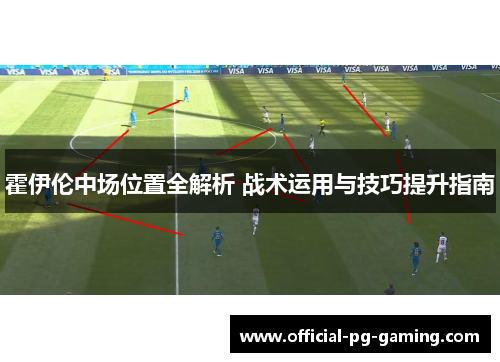 霍伊伦中场位置全解析 战术运用与技巧提升指南 霍伊伦中场位置全解析 战术运用与技巧提升指南