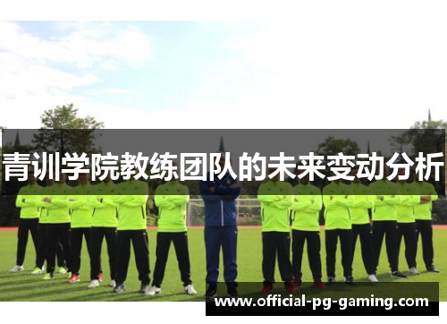 青训学院教练团队的未来变动分析 青训学院教练团队的未来变动分析