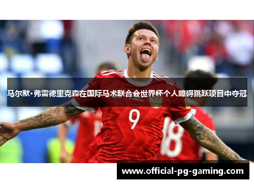 马尔默·弗雷德里克森在国际马术联合会世界杯个人障碍跳跃项目中夺冠 马尔默·弗雷德里克森在国际马术联合会世界杯个人障碍跳跃项目中夺冠