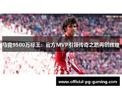 马竞9500万标王：官方MVP引领传奇之路再创辉煌