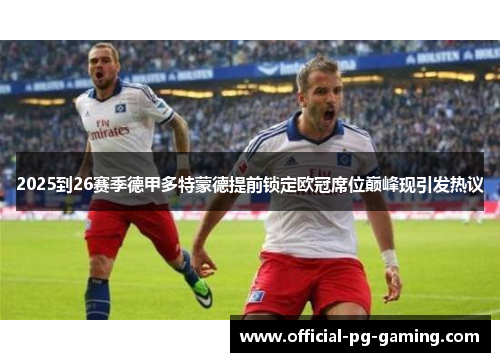 2025到26赛季德甲多特蒙德提前锁定欧冠席位巅峰现引发热议