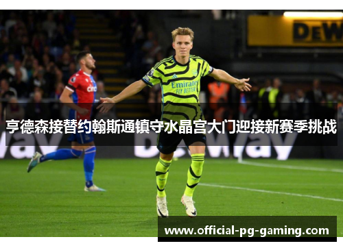 亨德森接替约翰斯通镇守水晶宫大门迎接新赛季挑战